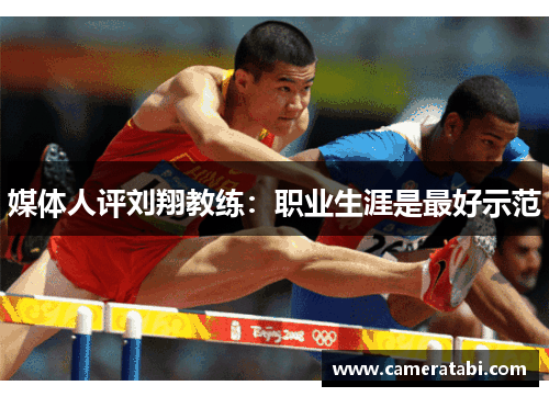 媒体人评刘翔教练：职业生涯是最好示范