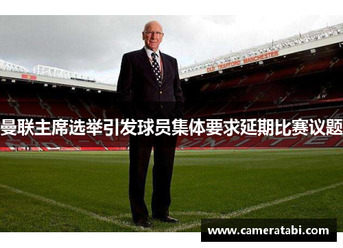曼联主席选举引发球员集体要求延期比赛议题